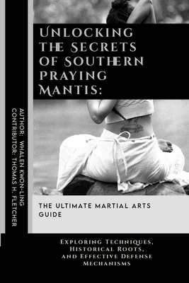 Unlocking the Secrets of Southern Praying Mantis: The Ultimate Martial Arts Guide: Exploring Techniques, Historical Roots, and Effective Defense Mecha