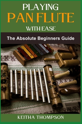 Playing Pan Flute with Ease: Essential Guide To Mastering Technique, Breath Control, And Music Theory For Perfect Sound And Performance