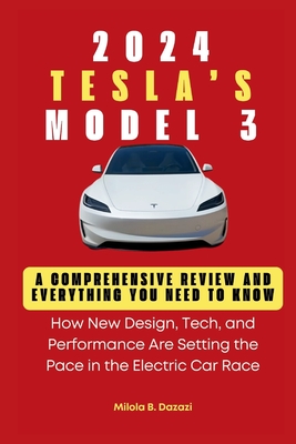 Tesla's 2024 Model 3: A Comprehensive Review and Everything You Need to Know: How New Design, Tech, and Performance Are Setting the Pace in