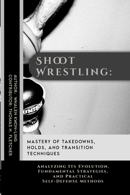Shoot Wrestling: Mastery of Takedowns, Holds, and Transition Techniques: Analyzing Its Evolution, Fundamental Strategies, and Practical