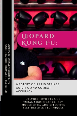 Leopard Kung Fu: Mastery of Rapid Strikes, Agility, and Combat Accuracy: Delving into Its Cultural Significance, Key Movements, and Eff