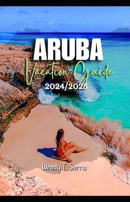 Aruba Vacation Guide 2024/2025: From Pristine Beaches to Cultural Delights: A Complete Pocket Guide to Top Attractions, Hidden Treasures and Things to