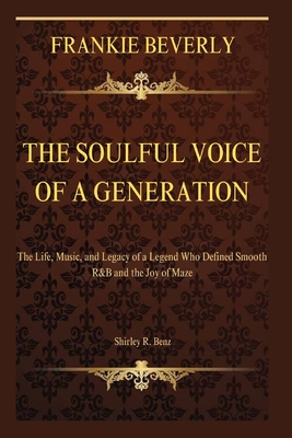 Frankie Beverly: The Soulful Voice of a Generation: The Life, Music, and Legacy of a Legend Who Defined Smooth R&B and the Joy of Maze