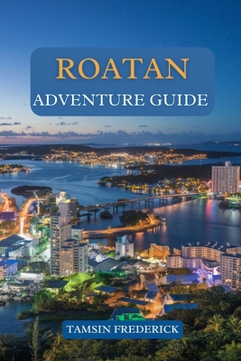 Roatan Adventure Guide: Explore the Island's Hidden Gems, Thrilling Activities, Local Culture, and Culinary Delights