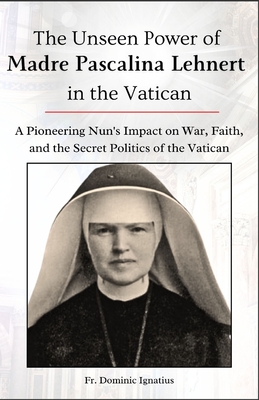 The Unseen Power of Madre Pascalina Lehnert in the Vatican: A Pioneering Nun's Impact on War, Faith, and the Secret Politics of the Vatican