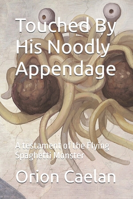Touched By His Noodly Appendage: A testament of the Flying Spaghetti Monster