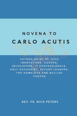 Novena To Carlo Acutis: Patron Saint of Tech Innovators, Coders, Developers, IT Professionals, Holy Eucharist, Future Leaders, the Homeless an