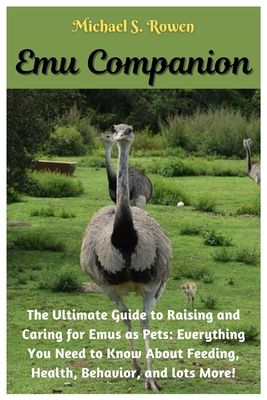 Emu Companion: The Ultimate Guide to Raising and Caring for Emus as Pets: Everything You Need to Know About Feeding, Health, Behavior, and lots More!.