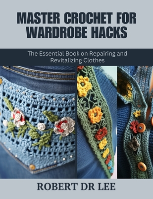 Master Crochet for Wardrobe Hacks: The Essential Book on Repairing and Revitalizing Clothes