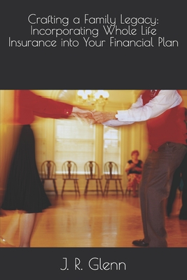 Crafting a Family Legacy: Incorporating Whole Life Insurance into Your Financial Plan