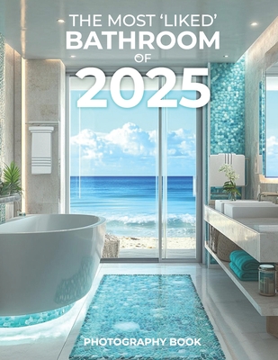 The Most 'Liked' Bathroom of 2025 Photography Book: Step Into the Future of Bathroom Design with 2025's Most Stunning Trends, Captured Through Inspiri