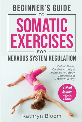 Beginner's Guide to Somatic Exercises for Nervous System Regulation: Defeat Stress, Combat Anxiety, and Improve Mind-Body Connection in 5 Minutes a Da