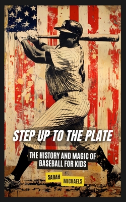 Step Up to the Plate: The History and Magic of Baseball for Kids
