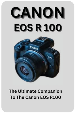 Canon EOS R100: The Ultimate Companion To The Canon EOS R100