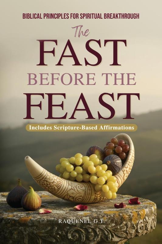 THE FAST BEFORE THE FEAST - BIBLICAL PRINCIPLES FOR SPIRITUAL BREAKTHROUGH