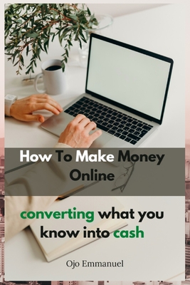 How to Make Money Online: Converting What You Know Into Cash