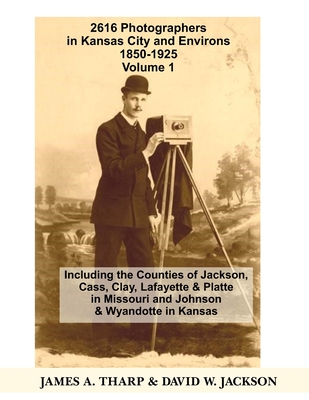 2616 Photographers in Kansas City, Missouri, and Environs, 1850-1925: Including the Counties of Jackson, Cass, Clay Lafayette & Platte in Missouri, an