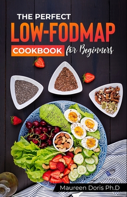 The Perfect Low-Fodmap Cookbook for Beginners: Delicious Gut-Friendly Recipes to Relieve your IBS