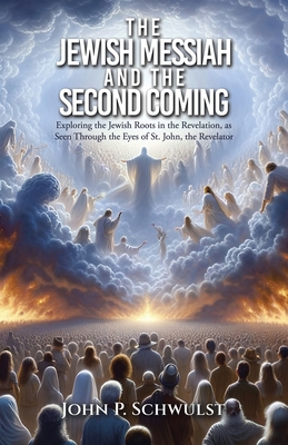 The Jewish Messiah and the Second Coming: Exploring the Jewish Roots in the Revelation, as Seen Through the Eyes of St. John, the Revelator