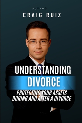 Understanding Divorce: Protecting Your Assets During and After a Divorce