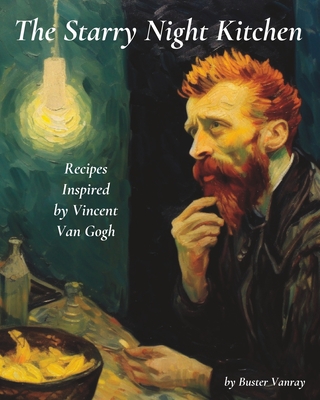 The Starry Night Kitchen: Recipes Inspired by Vincent Van Gogh
