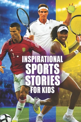 Inspirational sports stories for kids ages 8_12: How 25 Legendary Athletes Overcame Adversity and All Tough Challenges to Become the World's Greatest