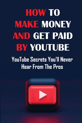 How To Make Money And Get Paid By YouTube: YouTube Secrets You'll Never Hear From The Pros: Siphons Thousands Of Visitors Per Month
