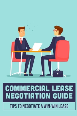 Commercial Lease Negotiation Guide: Tips To Negotiate A Win-Win Lease: Tenant Leasing Guide