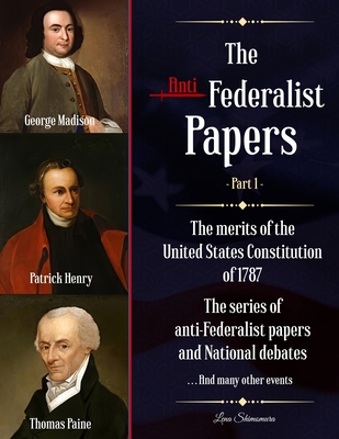The Anti-Federalist Papers: The merits of the United States Constitution of 1787 The series of anti-Federalist papers and National debates and man