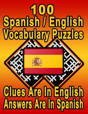 100 Spanish/English Vocabulary Puzzles: Learn and Practice Spanish By Doing FUN Puzzles! 100 8.5 x 11 Crossword Puzzles With Clues In English, Answers