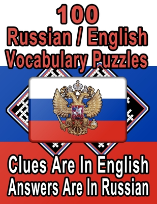 100 Russian/English Vocabulary Puzzles: Learn and Practice Russian By Doing FUN Puzzles! 100 8.5 x 11 Crossword Puzzles With Clues In English, Answers