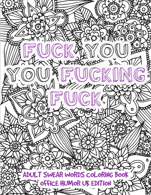 Fuck You You Fucking Fuck - Adult Swear Words Coloring Book Office Humor UK Edition: Funny Offending Curse Words Coloring Book For Adults - Funny Adul