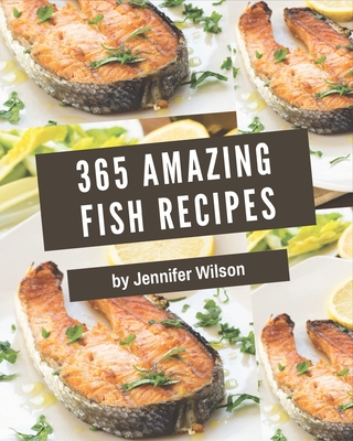 365 Amazing Fish Recipes: Save Your Cooking Moments with Fish Cookbook!