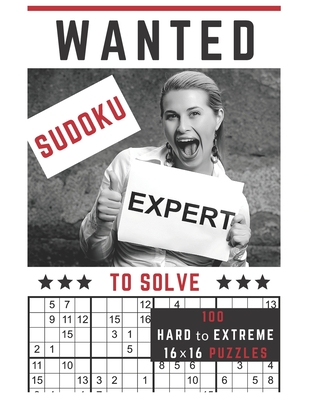 Sudoku Expert Wanted!: To Solve 100 Hard to Extreme Mega Sudoku Puzzles in One 16x16 Sudoku Puzzle Per Page Format