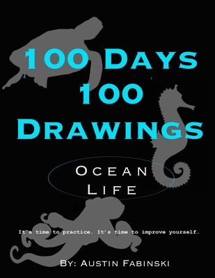 100 Days 100 Drawings: Ocean Life (Art Prompt Sketchbook to Challenge you to Draw Daily and Improve your Skills)