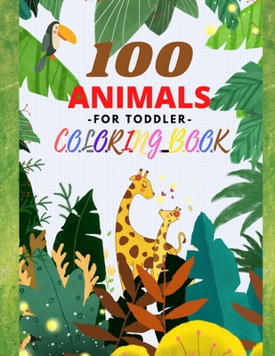100 Animals -For Toddler- Coloring Book: Easy and Fun Early Learning Educational Coloring Pages of Animals for Little Kids Age 2-4, 4-8 Great gift for