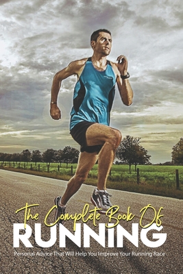 The Complete Book Of Running: Personal Advice That Will Help You Improve Your Running Race: Running Books 2020