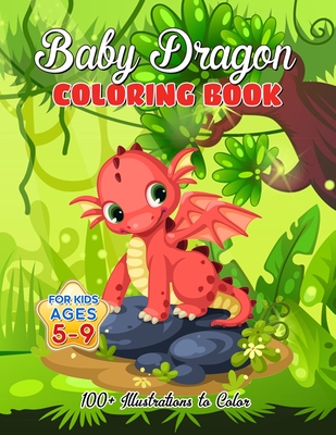 Baby Dragon Coloring Book for Kids ages 5-9: Over 100 Illustrations, Super Cute Dragon Coloring Book - Awesome Gift for All Dragon Fans ages 5 and Up