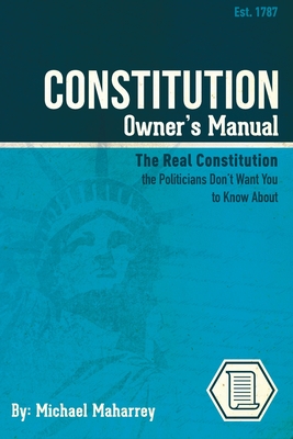 Constitution Owner's Manual: The Real Constitution Politicians Don't Want You to Know About