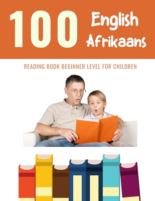 100 English - Afrikaans Reading Book Beginner Level for Children: Practice Reading Skills for child toddlers preschool kindergarten and kids