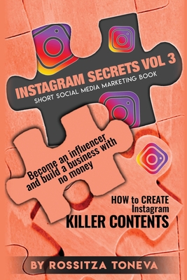 Instagram Secrets (Vol.3): How to create INSTAGRAM KILLER CONTENT: Become an Influencer and build a Business with no money on Instagram. Short so