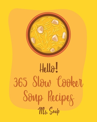 Hello! 365 Slow Cooker Soup Recipes: Best Slow Cooker Soup Cookbook Ever For Beginners [Soup Dumpling Cookbook, Slow Cooker Mexican Cookbook, Pumpkin