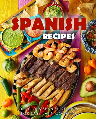 Spanish Recipes: Delicious Spanish Recipes for Easy Latin Cooking (2nd Edition)
