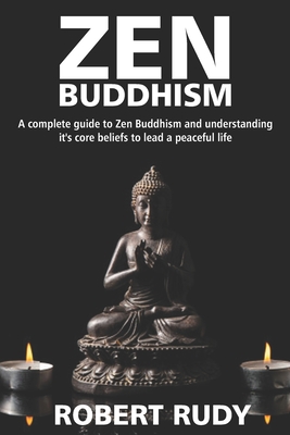 Zen Buddhism: A complete guide to Zen Buddhism and understanding it's core beliefs to lead a peaceful life