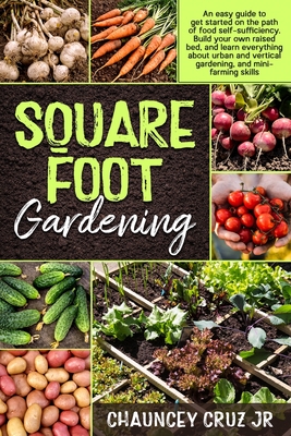 Square Foot Gardening: An easy guide to get started on the path of food self-sufficiency. Build your own raised bed, and learn everything abo