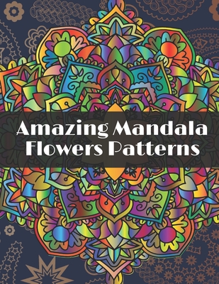 Amazing Mandala Flowers Patterns: Adult Coloring Book with Relaxing Coloring pages to relieve stress with different Flowers Mandala designs