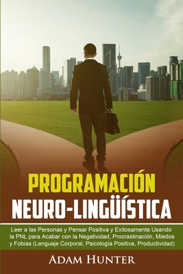 Programación Neuro-Lingüística: Leer a las Personas y Pensar Positiva y Exitosamente Usando la PNL para Acabar con la Negatividad, Procrastinación, Mi