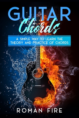 Guitar Chords: A Simple Way to Learn the Theory and Practice of Chords