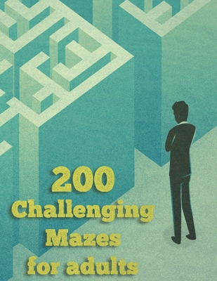200 Challenging Mazes For Adults: Medium and Hard Maze - Stress Relief, Easy. Relaxation Brain Challenging Maze. Puzzle Games Book Paperback 200 Page