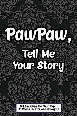 PawPaw Tell Me Your Story 101 Questions For Your Papa To Share His Life And Thoughts